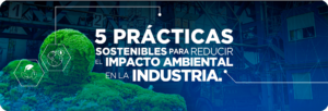 5 Prácticas Sostenibles para Reducir el Impacto Ambiental en la Industria